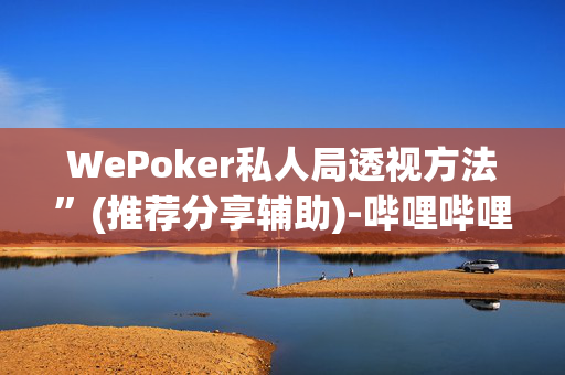 WePoker私人局透视方法”(推荐分享辅助)-哔哩哔哩