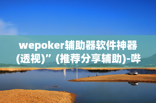 wepoker辅助器软件神器(透视)”(推荐分享辅助)-哔哩哔哩