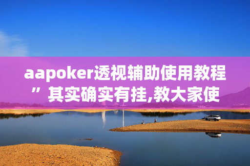 aapoker透视辅助使用教程”其实确实有挂,教大家使用