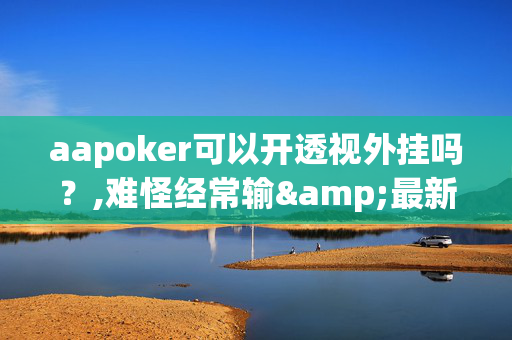 aapoker可以开透视外挂吗？,难怪经常输&最新成果必看