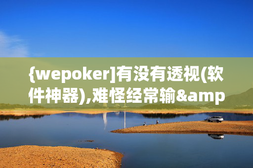 {wepoker]有没有透视(软件神器),难怪经常输&有猫腻开挂教程-哔哩哔哩