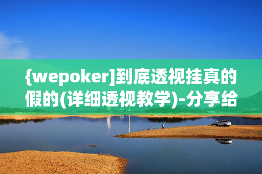 {wepoker]到底透视挂真的假的(详细透视教学)-分享给大家