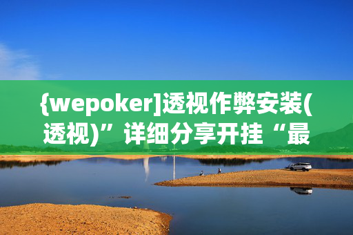 {wepoker]透视作弊安装(透视)”详细分享开挂“最新技术-第1张图片-XJ外挂百科