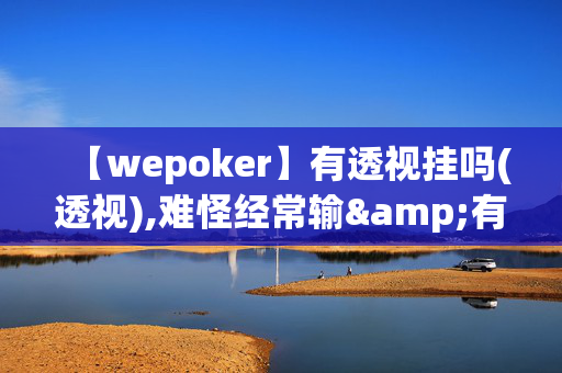 【wepoker】有透视挂吗(透视),难怪经常输&有猫腻(透视)