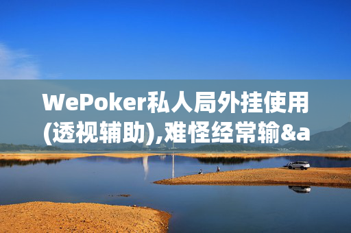 WePoker私人局外挂使用(透视辅助),难怪经常输&@2024-知乎-第1张图片-XJ外挂百科