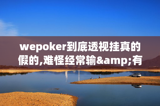 wepoker到底透视挂真的假的,难怪经常输&有猫腻开挂教程