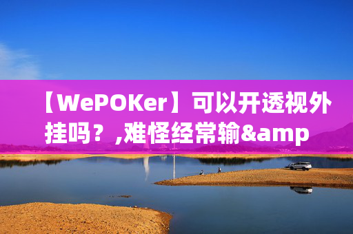 【WePOKer】可以开透视外挂吗？,难怪经常输&@2024-知乎