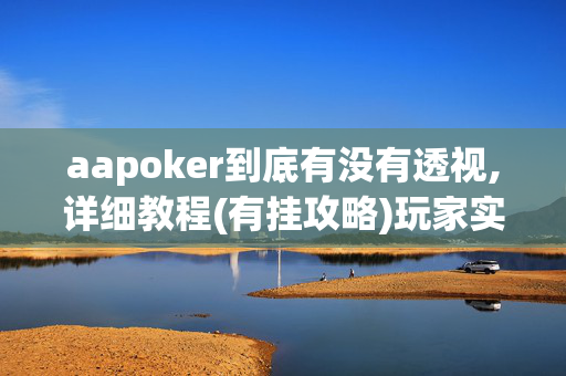 aapoker到底有没有透视,详细教程(有挂攻略)玩家实测