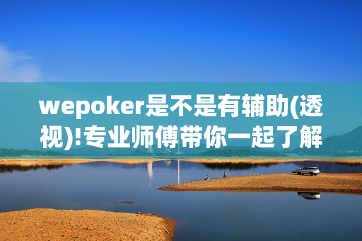 wepoker是不是有辅助(透视)!专业师傅带你一起了解开挂-哔哩哔哩