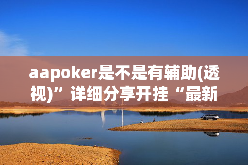 aapoker是不是有辅助(透视)”详细分享开挂“最新技术