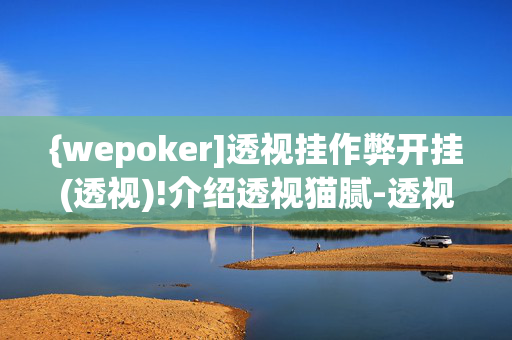 {wepoker]透视挂作弊开挂(透视)!介绍透视猫腻-透视软件版