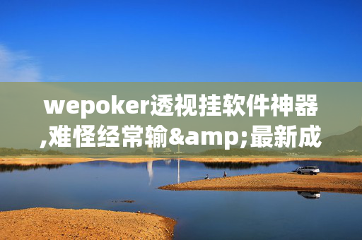 wepoker透视挂软件神器,难怪经常输&最新成果必看