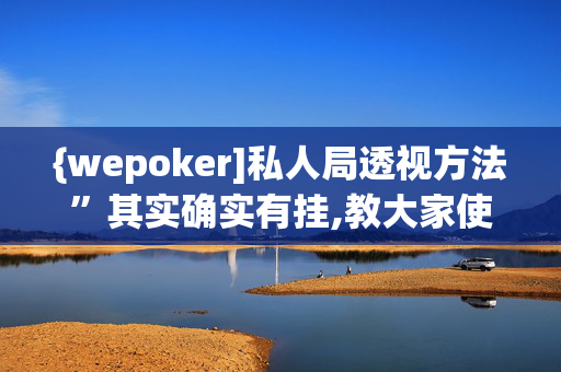 {wepoker]私人局透视方法”其实确实有挂,教大家使用