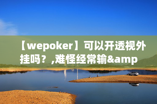 【wepoker】可以开透视外挂吗？,难怪经常输&有猫腻开挂教程