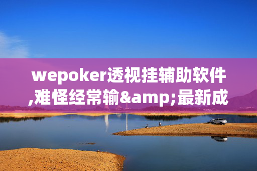 wepoker透视挂辅助软件,难怪经常输&最新成果必看