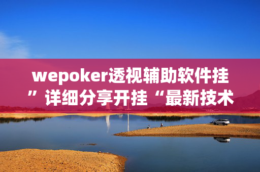 wepoker透视辅助软件挂”详细分享开挂“最新技术-第1张图片-XJ外挂百科