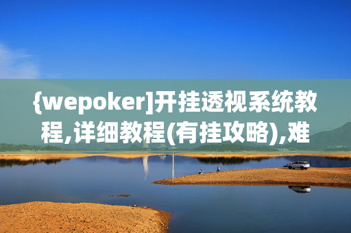 {wepoker]开挂透视系统教程,详细教程(有挂攻略),难怪经常输-第1张图片-XJ外挂百科