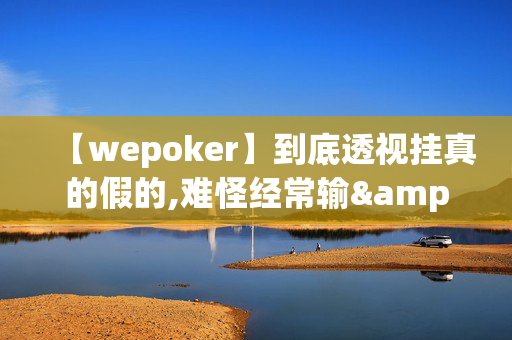 【wepoker】到底透视挂真的假的,难怪经常输&最新成果必看-第1张图片-XJ外挂百科