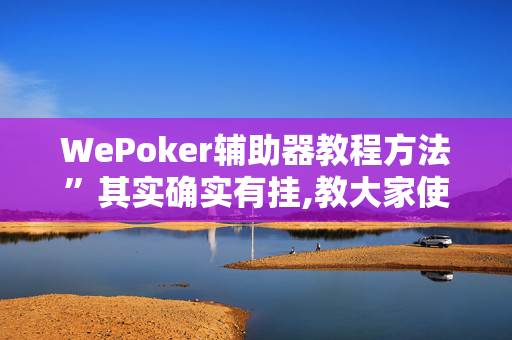 WePoker辅助器教程方法”其实确实有挂,教大家使用