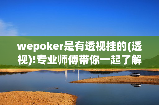 wepoker是有透视挂的(透视)!专业师傅带你一起了解开挂-哔哩哔哩