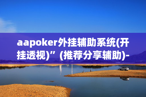 aapoker外挂辅助系统(开挂透视)”(推荐分享辅助)-哔哩哔哩