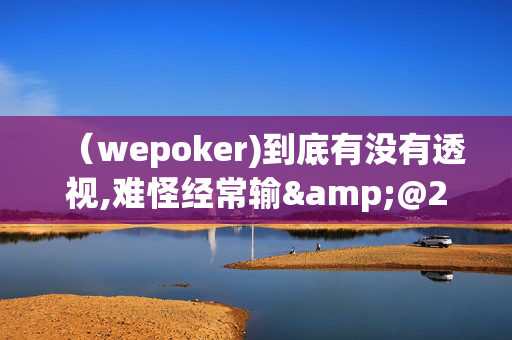 （wepoker)到底有没有透视,难怪经常输&@2024-知乎