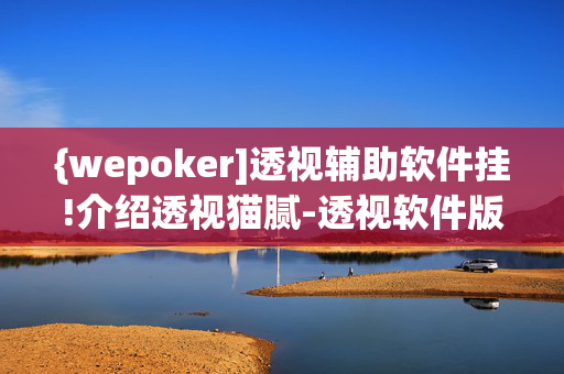 {wepoker]透视辅助软件挂!介绍透视猫腻-透视软件版