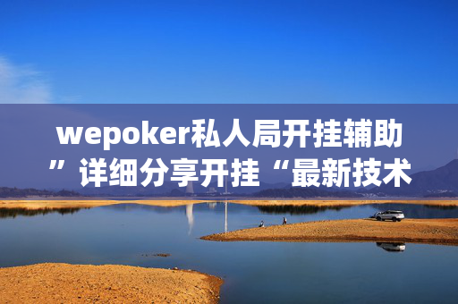 wepoker私人局开挂辅助”详细分享开挂“最新技术