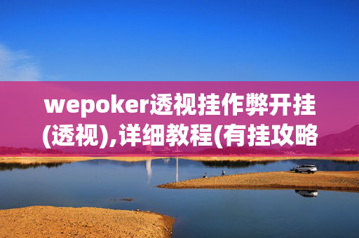 wepoker透视挂作弊开挂(透视),详细教程(有挂攻略),难怪经常输