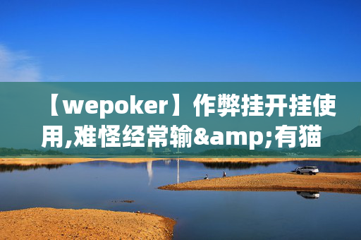 【wepoker】作弊挂开挂使用,难怪经常输&有猫腻(透视)