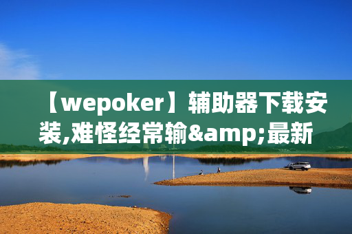 【wepoker】辅助器下载安装,难怪经常输&最新成果必看