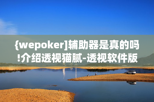 {wepoker]辅助器是真的吗!介绍透视猫腻-透视软件版