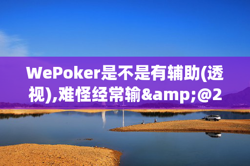 WePoker是不是有辅助(透视),难怪经常输&@2024-知乎