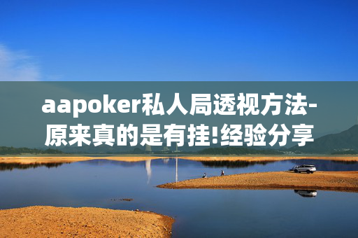 aapoker私人局透视方法-原来真的是有挂!经验分享!