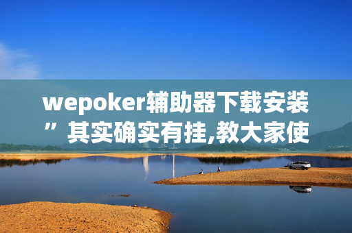 wepoker辅助器下载安装”其实确实有挂,教大家使用