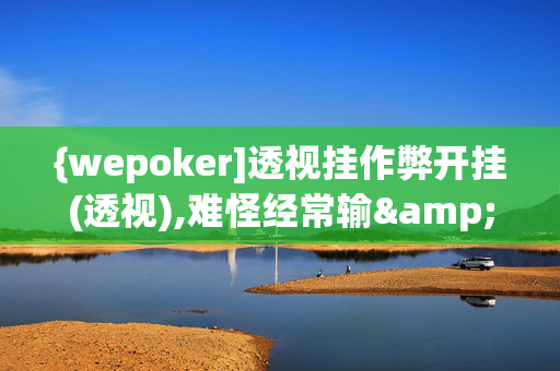 {wepoker]透视挂作弊开挂(透视),难怪经常输&有猫腻开挂教程-哔哩哔哩