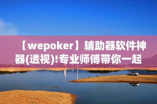 【wepoker】辅助器软件神器(透视)!专业师傅带你一起了解开挂-哔哩哔哩