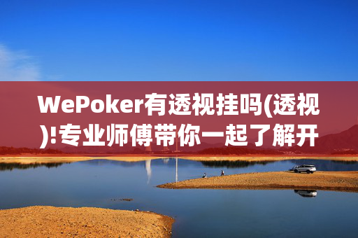 WePoker有透视挂吗(透视)!专业师傅带你一起了解开挂-哔哩哔哩