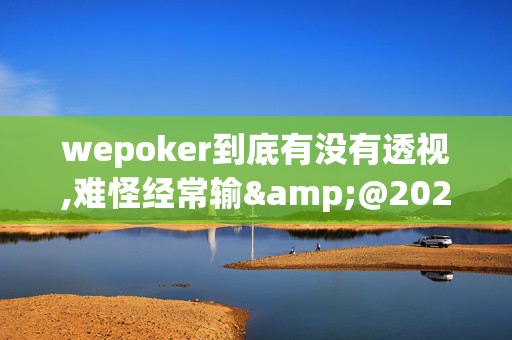 wepoker到底有没有透视,难怪经常输&@2024-知乎