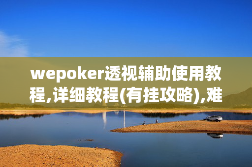 wepoker透视辅助使用教程,详细教程(有挂攻略),难怪经常输