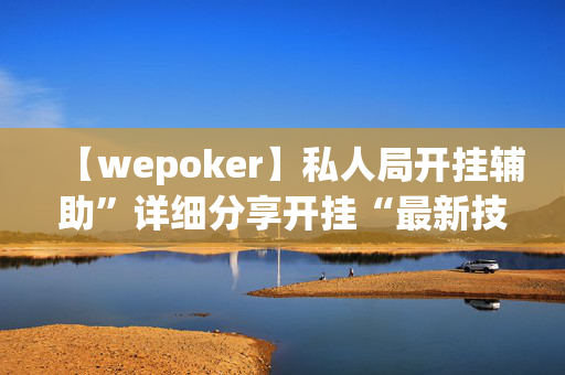 【wepoker】私人局开挂辅助”详细分享开挂“最新技术