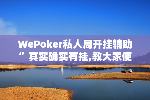 WePoker私人局开挂辅助”其实确实有挂,教大家使用