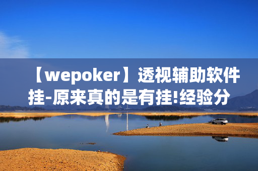 【wepoker】透视辅助软件挂-原来真的是有挂!经验分享!