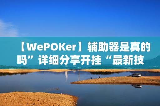 【WePOKer】辅助器是真的吗”详细分享开挂“最新技术