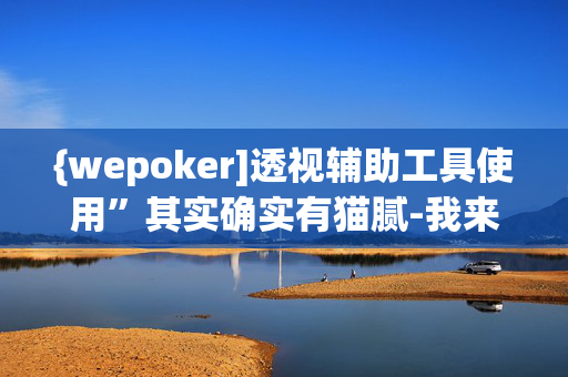 {wepoker]透视辅助工具使用”其实确实有猫腻-我来告诉大家