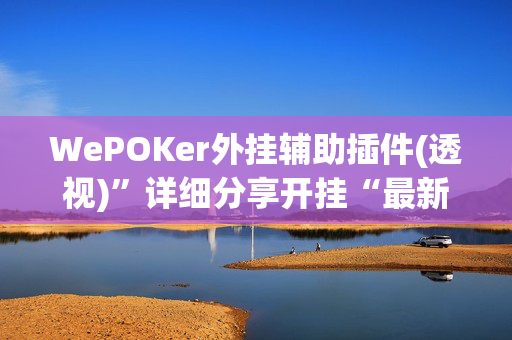 WePOKer外挂辅助插件(透视)”详细分享开挂“最新技术-第1张图片-XJ外挂百科