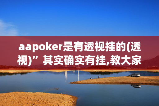 aapoker是有透视挂的(透视)”其实确实有挂,教大家使用