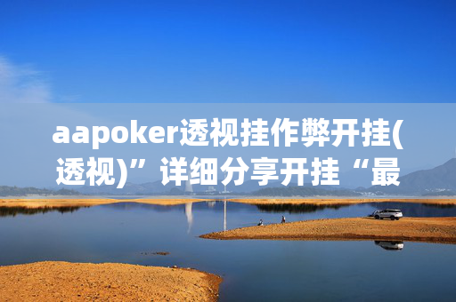 aapoker透视挂作弊开挂(透视)”详细分享开挂“最新技术