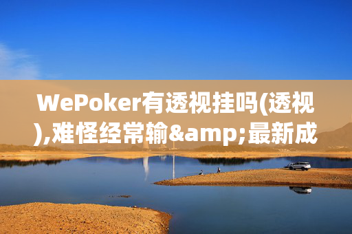 WePoker有透视挂吗(透视),难怪经常输&最新成果必看