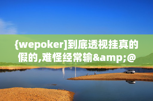 {wepoker]到底透视挂真的假的,难怪经常输&@2024-知乎